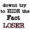 downt try to hide the fact loser