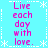 Live each day with love.