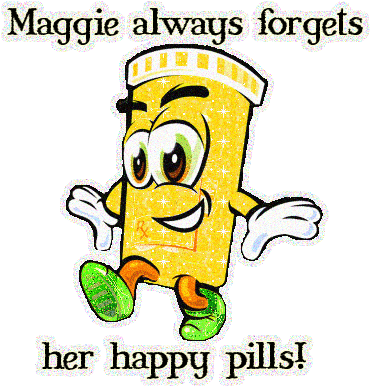 Maggie always forgets her happy pills!