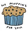 No Muffins for you