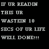 ur wasting 10 seconds of ur life.