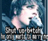 shut up B*tch he only wants to marry me-MCR