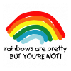 rainbows are pretty.BUT YOUR NOT!XDD