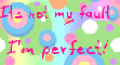 Its not my fault I'm perfect!