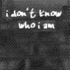 i dont know who i am