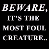 Beware, it's the most foul creature