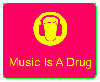 Music is a drug!