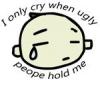 i only cry..ugly ppl