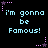 I'm Gonna Be Famouse!