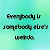 everybody is someone elses weirdo