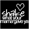 shake! what your mama gave ya!