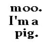 Moo I'm a pig