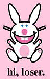 Hi loser! *Happy Bunny*