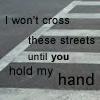 I won't cross the street until you HOLD my hand