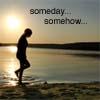 someday, somehow